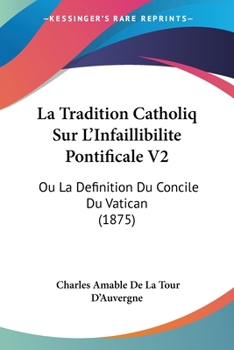 Paperback La Tradition Catholiq Sur L'Infaillibilite Pontificale V2: Ou La Definition Du Concile Du Vatican (1875) [French] Book