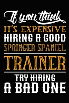 If you think it's expensive Hiring a good Springer Spaniel Trainer Try Hiring A Bad One: Springer Spaniel Training Log Book gifts. Best Dog Trainer ... Cute Springer Spaniel Trainer Log Book Gifts.
