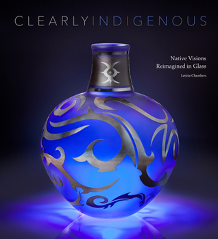 Hardcover Clearly Indigenous: Native Visions Reimagined in Glass Book