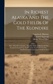 Hardcover In Richest Alaska And The Gold Fields Of The Klondike: How They Were Found ... Together With A History Of This Wonderful Land From Its Discovery To Th Book