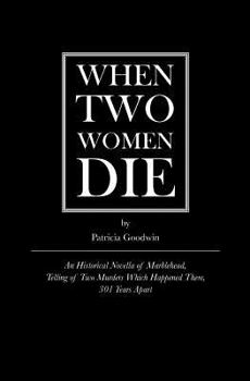 Paperback When Two Women Die: An Historical Novella of Marblehead, Telling of Two Murders Which Happened There, 301 Years Apart Book