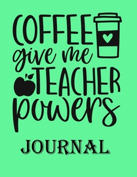 Coffee Give me Teacher Powers Journal: Ruled Line Paper Teacher Notebook/teacher Journal or Teacher Appreciation Exercise Book | Notebook Journal ... - 100 Pages Soft Green Cover, Matte Finish