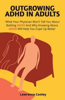 Paperback Outgrowing ADHD In Adults: What Your Physician Won't Tell You About Battling ADHD And Why Knowing About ADHD Will Help You Cope Up Better Book