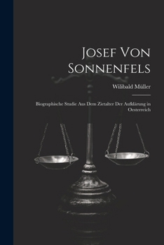 Josef Von Sonnenfels: Biographische Studie Aus Dem Zietalter Der Aufklärung in Oesterreich (German Edition)