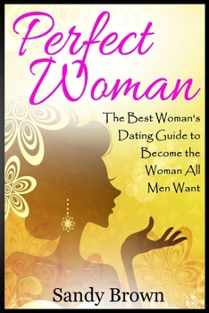 Paperback Perfect Woman: The Best Woman's Dating Guide to Become the Woman All Men Want (dating guide, change yourself, dating, perfect marriag Book