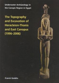 Hardcover Topography and Excavation of Heracleion-Thonis and East Canopus (1996-2006): Underwater Archaeology in the Canopic Region in Egypt Book