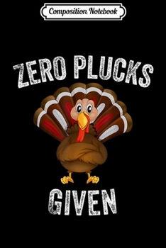 Paperback Composition Notebook: Zero Plucks Given Funny Turkey Thanksgiving Journal/Notebook Blank Lined Ruled 6x9 100 Pages Book