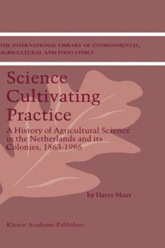 Hardcover Science Cultivating Practice: A History of Agricultural Science in the Netherlands and Its Colonies, 1863-1986 Book