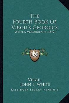 Paperback The Fourth Book Of Virgil's Georgics: With A Vocabulary (1872) Book