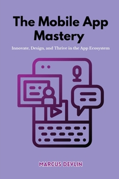 Paperback The Mobile App Mastery: Innovate, design, and thrive in the app ecosystem Book