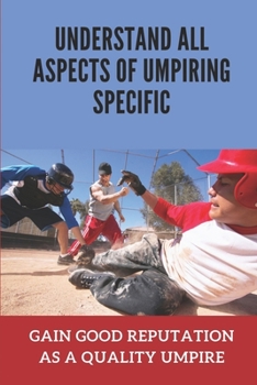 Paperback Understand All Aspects Of Umpiring Specific: Gain Good Reputation As A Quality Umpire: Avoid Common Mistakes By Beginning Umpires Book