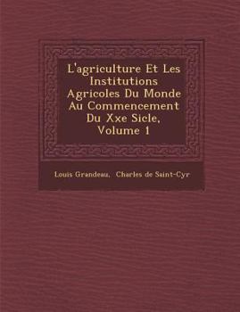 L'Agriculture Et Les Institutions Agricoles Du Monde Au Commencement Du Xxe Si Cle, Volume 1