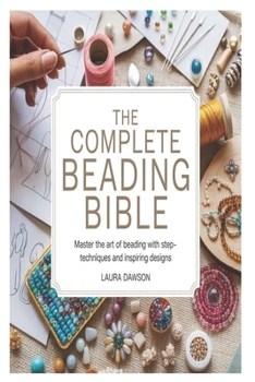 Paperback The Complete Beading Bible: Master the Art of Beading with Step-by-Step Techniques and Inspiring Designs Book