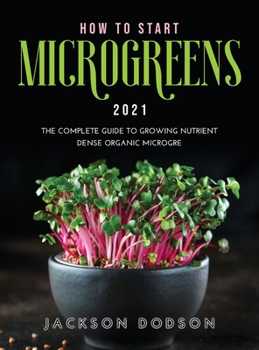 Hardcover How to Start Microgreens 2021: The Complete Guide to Growing Nutrient Dense Organic Microgreens Book