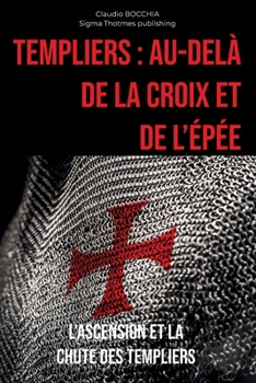 Au-delà de la Croix et de l'Épée: L'Ascension et la Chute des Templiers (French Edition)