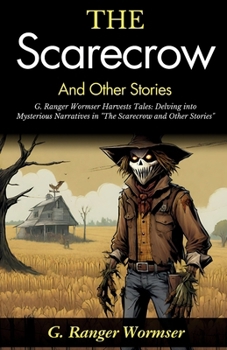 The Scarecrow and Other Stories: G Ranger Wormser Harvests Tales: Delving into Mysterious Narratives in "The Scarecrow and Other Stories"