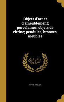 Hardcover Objets D'Art Et D'Ameublement; Porcelaines, Objets de Vitrine; Pendules, Bronzes, Meubles [French] Book
