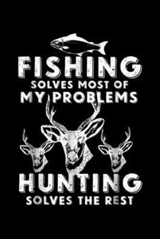 fishing solves most of my problems hunting solves the rest: Fishing & Hunting Gifts for Hunters Who Love To Hunt Journal/Notebook Blank Lined Ruled 6x9 100 Pages