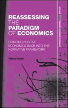 Hardcover Reassessing the Paradigm of Economics: Bringing Positive Economics Back into the Normative Framework Book