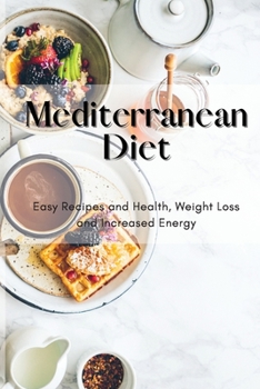 Mediterranean Diet: Easy Recipes and Health, Weight Loss and Increased Energy