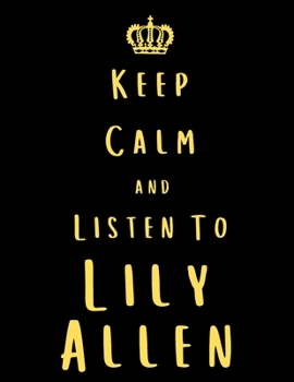 Keep Calm And Listen To Lily Allen: Lily Allen Notebook/ journal/ Notepad/ Diary For Fans. Men, Boys, Women, Girls And Kids | 100 Black Lined Pages | 8.5 x 11 inches | A4