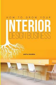 Paperback How to Grow Your Interior Design Business: How to Go from Having No Clients to Having No Time to Accept New Clients at Your Interior Design Business! Book