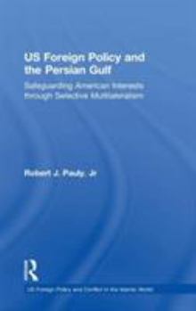 US Foreign Policy And The Persian Gulf: Safeguarding American Interests Through Selective Multilateralism (U.S. Foreign Policy and Conflict in the Islamic World) - Book  of the US Foreign Policy and Conflict in the Islamic World