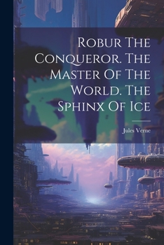 Robur The Conqueror. The Master Of The World. The Sphinx Of Ice