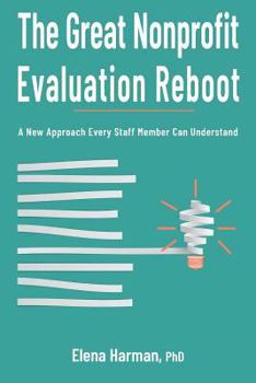 Paperback The Great Nonprofit Evaluation Reboot: A New Approach Every Staff Member Can Understand Book