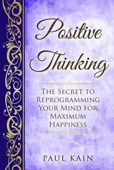 Paperback Positive Thinking: The Secret To Reprogramming Your Mind For Maximum Happiness Book