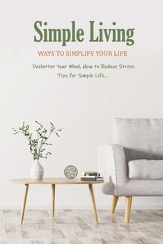 Paperback Simple Living: Ways to Simplify Your Life ( Declutter Your Mind, How to Reduce Stress, Tips for Simple Life...): How to Simplify Life Book