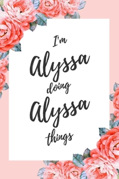 I'm Alyssa Doing Alyssa Things: 6x9" Lined Floral Notebook/Journal Funny Gift Idea