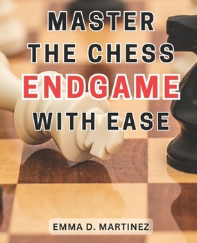 Paperback Master the Chess Endgame with Ease: Master the Chess Endgame: Essential Strategies and Tactics for Beginners to Achieve Checkmate Successfully Book