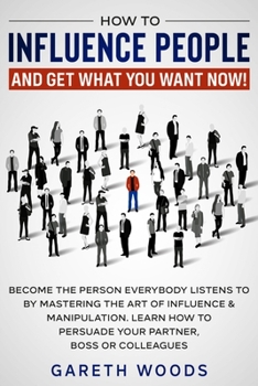 Paperback How to Influence People and Get What You Want Now: Become The Person Everybody Listens to by Mastering the Art of Influence & Manipulation. Learn How Book