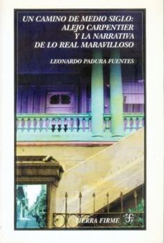 Paperback Un Camino de Medio Siglo: Alejo Carpentier y La Narrativa de Lo Real Maravilloso [Spanish] Book