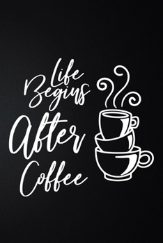 Life Begins After Coffee: 100 Pages 6'' x 9'' Coffee Tasting Journal | Track, Log And Rate Coffee Varieties And Roasts Notebook Gift For Coffee Drinkers