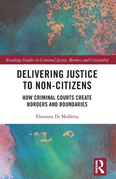 Paperback Delivering Justice to Non-Citizens: How Criminal Courts Create Borders and Boundaries Book