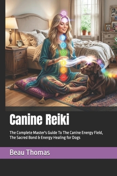 Canine Reiki: The Complete Master's Guide To The Canine Energy Field, The Sacred Bond & Energy Healing for Dogs