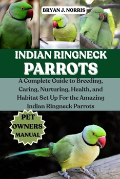 Paperback Indian Ringneck Parrot: A Complete Guide to Breeding, Caring, Nurturing, Health, and Habitat Set Up For the Amazing Indian Ringneck Parrot Book