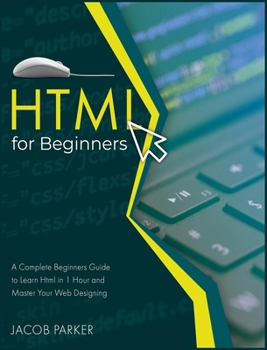 Hardcover HTML For Beginners: A Complete Beginners Guide to Learn Html in 1 Hour and Master Your Web Designing Book