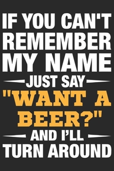 If you can't remember my name just say want a beer and i'll turn around: A Beer Tasting Journal, Logbook & Festival Diary and Notebook for Beer Lovers