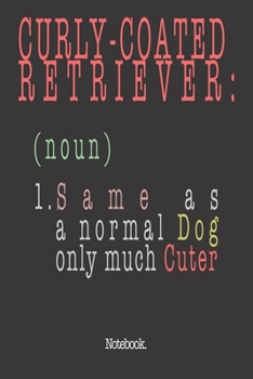 Curly-Coated Retriever (noun) 1. Same As A Normal Dog Only Much Cuter: Notebook