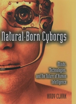 Hardcover Natural-Born Cyborgs: Minds, Technologies, and the Future of Human Intelligence Book