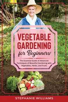 Paperback Vegetable Gardening for Beginners: The Essential Guide of Advanced Techniques of Beautiful Gardening with Vegetables, Herbs, and Fruits Book