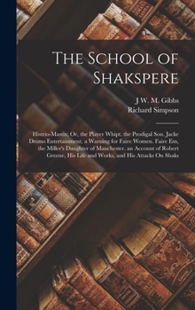 Hardcover The School of Shakspere: Histrio-Mastix; Or, the Player Whipt. the Prodigal Son. Jacke Drums Entertainment. a Warning for Faire Women. Faire Em Book