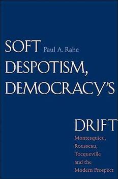 Hardcover Soft Despotism, Democracy's Drift: Montesquieu, Rousseau, Tocqueville, and the Modern Prospect Book