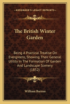 Paperback The British Winter Garden: Being A Practical Treatise On Evergreens, Showing Their General Utility In The Formation Of Garden And Landscape Scene Book