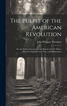 Hardcover The Pulpit of the American Revolution: Or, the Political Sermons of the Period of 1776: With a Historical Introduction, Notes, and Illustrations Book