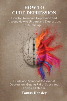Paperback How to Cure Depression: How to Overcome Depression and Anxiety, How to Understand Depression, A Training Guide and Solutions to Combat Depress Book