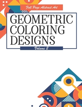 Paperback Geometric Coloring Designs Volume 2 Full Page Abstract Art: Detailed Patterns to Color - For Adults - Relaxing Stress Relief Book